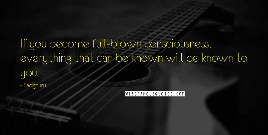 Sadghuru Quotes: If you become full-blown consciousness, everything that can be known will be known to you.