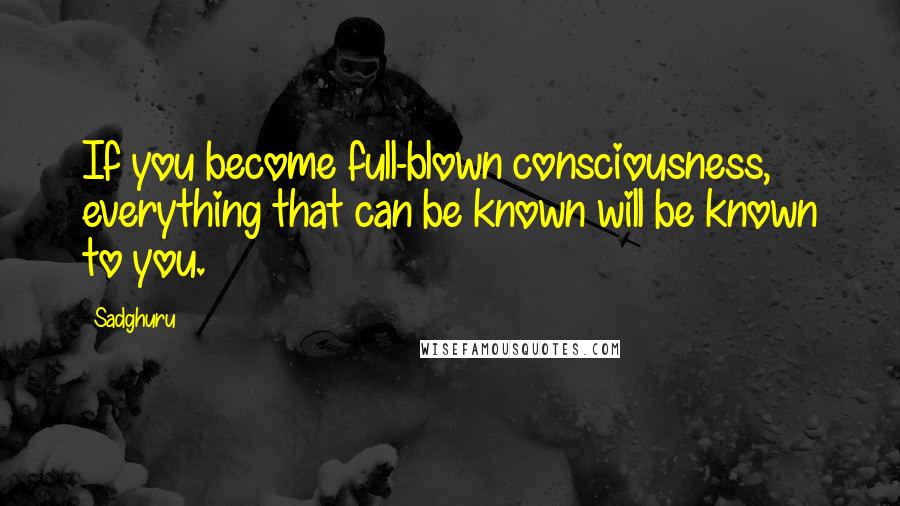 Sadghuru Quotes: If you become full-blown consciousness, everything that can be known will be known to you.