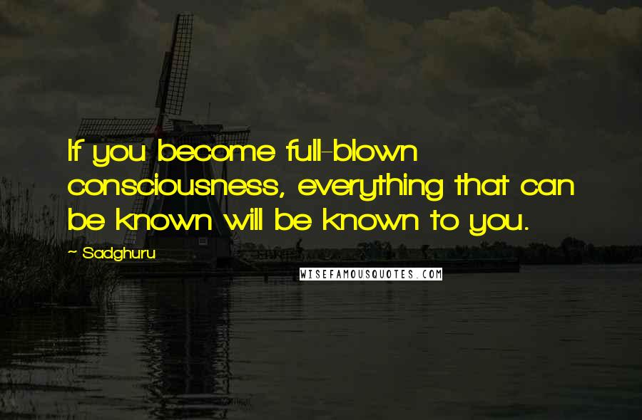 Sadghuru Quotes: If you become full-blown consciousness, everything that can be known will be known to you.