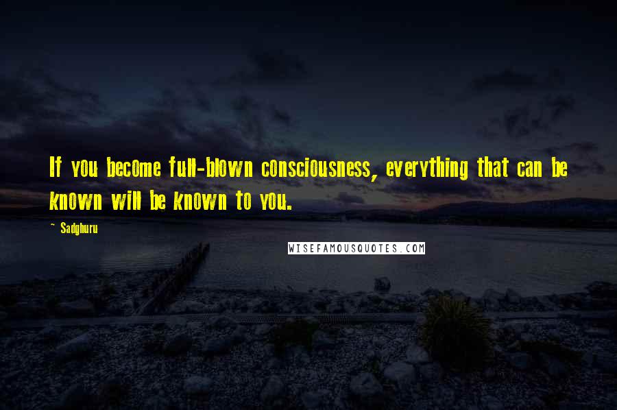 Sadghuru Quotes: If you become full-blown consciousness, everything that can be known will be known to you.