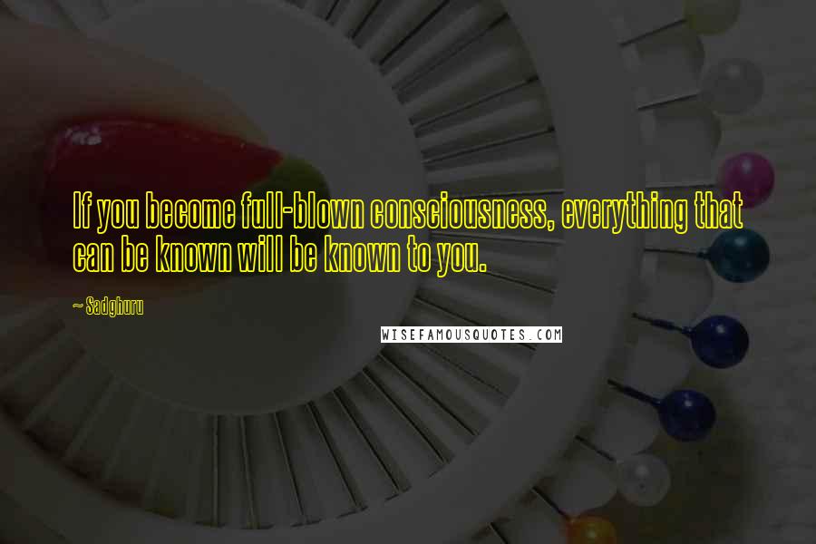 Sadghuru Quotes: If you become full-blown consciousness, everything that can be known will be known to you.