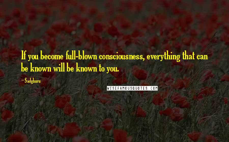 Sadghuru Quotes: If you become full-blown consciousness, everything that can be known will be known to you.