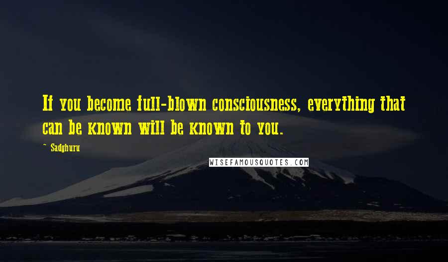 Sadghuru Quotes: If you become full-blown consciousness, everything that can be known will be known to you.