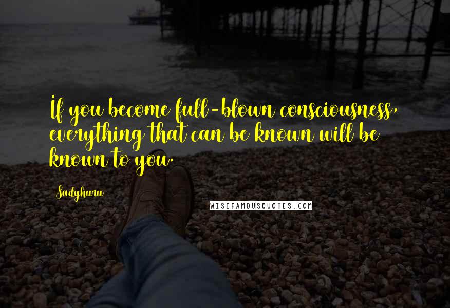 Sadghuru Quotes: If you become full-blown consciousness, everything that can be known will be known to you.