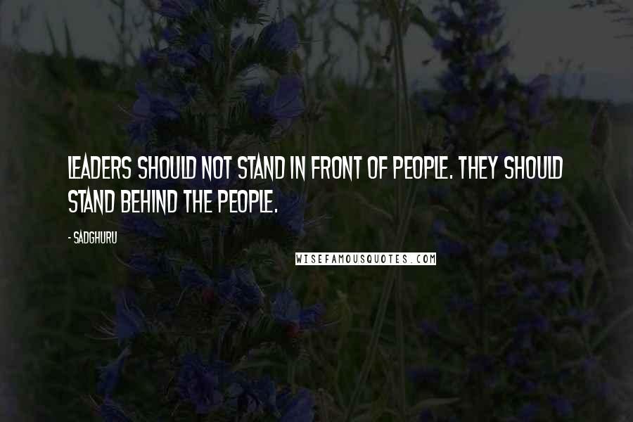 Sadghuru Quotes: Leaders should not stand in front of people. They should stand behind the people.