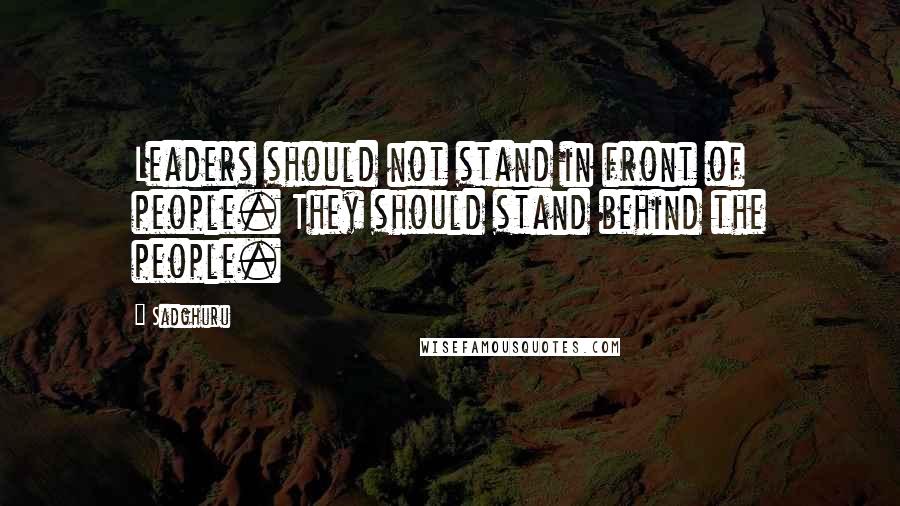Sadghuru Quotes: Leaders should not stand in front of people. They should stand behind the people.