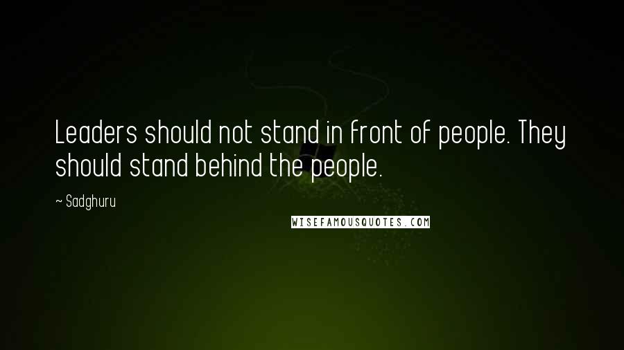 Sadghuru Quotes: Leaders should not stand in front of people. They should stand behind the people.