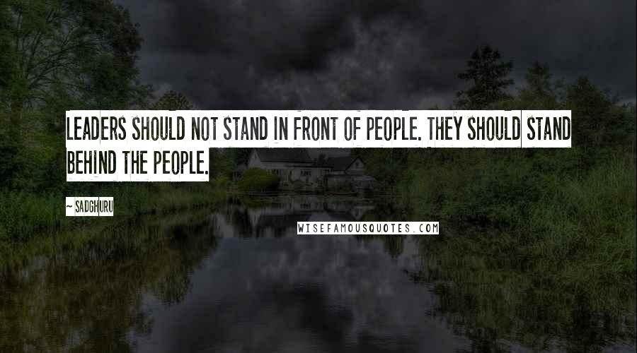 Sadghuru Quotes: Leaders should not stand in front of people. They should stand behind the people.