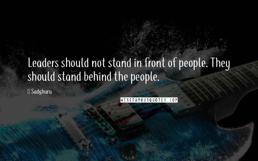 Sadghuru Quotes: Leaders should not stand in front of people. They should stand behind the people.