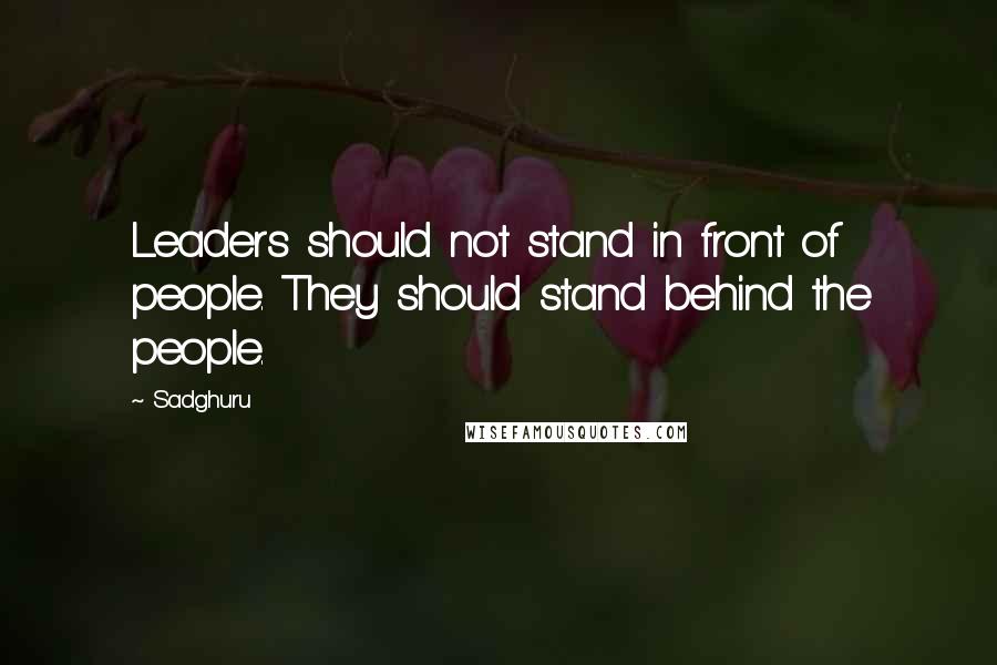 Sadghuru Quotes: Leaders should not stand in front of people. They should stand behind the people.