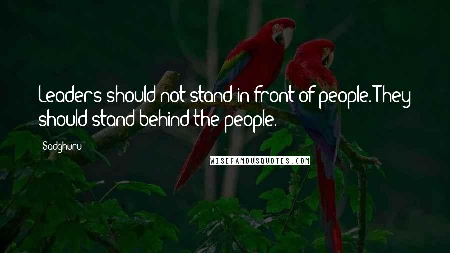 Sadghuru Quotes: Leaders should not stand in front of people. They should stand behind the people.