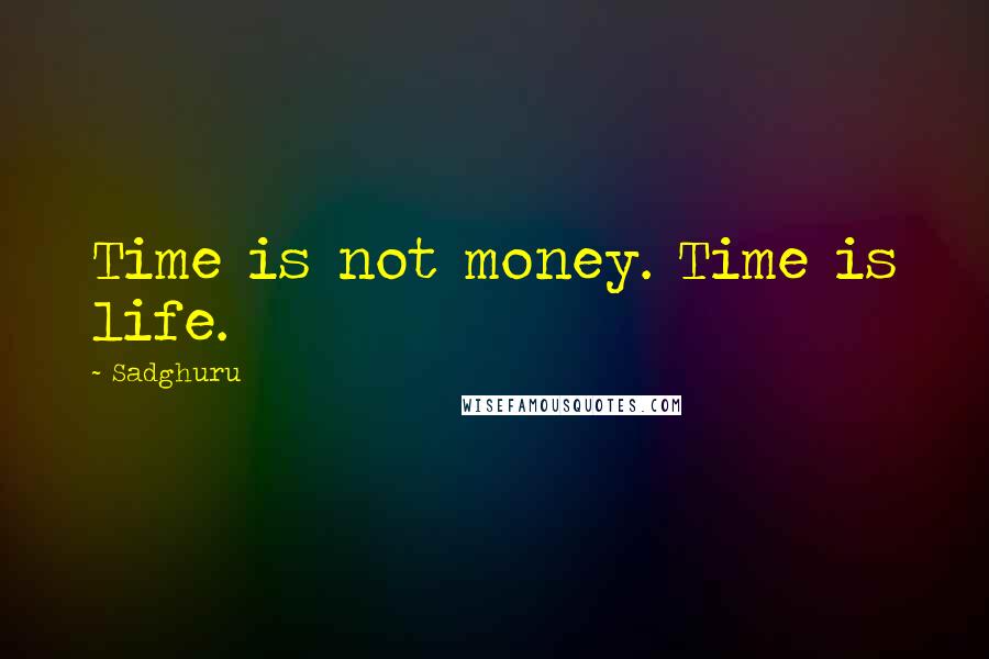 Sadghuru Quotes: Time is not money. Time is life.