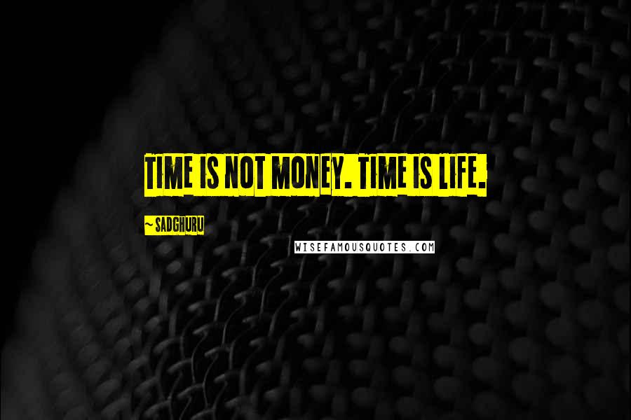 Sadghuru Quotes: Time is not money. Time is life.
