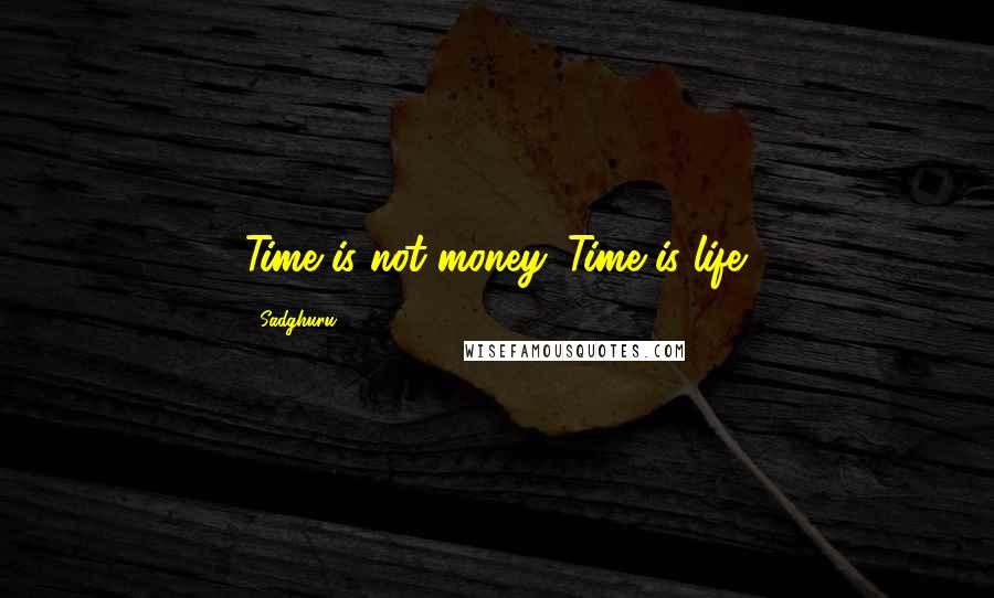 Sadghuru Quotes: Time is not money. Time is life.