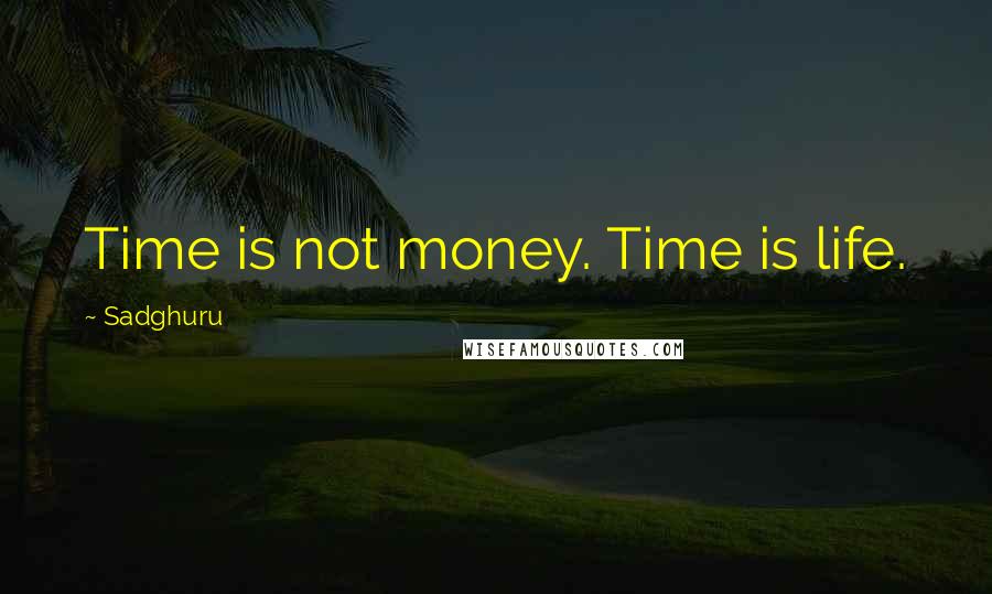 Sadghuru Quotes: Time is not money. Time is life.