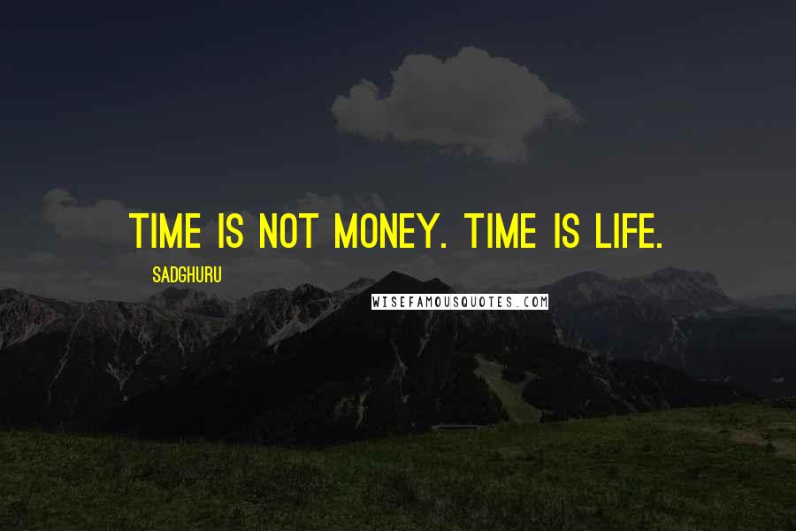 Sadghuru Quotes: Time is not money. Time is life.