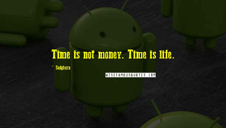 Sadghuru Quotes: Time is not money. Time is life.