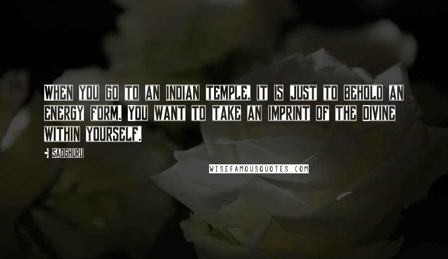 Sadghuru Quotes: When you go to an Indian temple, it is just to behold an energy form. You want to take an imprint of the Divine within yourself.