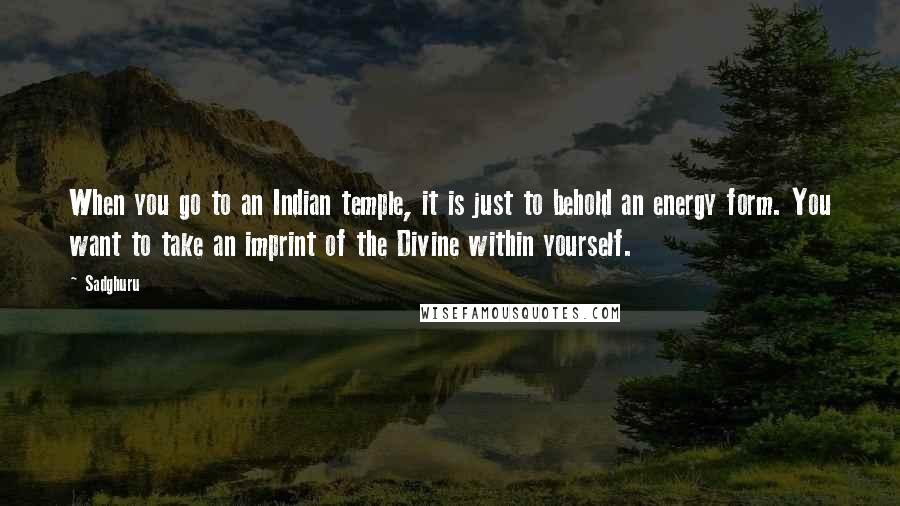 Sadghuru Quotes: When you go to an Indian temple, it is just to behold an energy form. You want to take an imprint of the Divine within yourself.