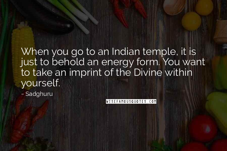 Sadghuru Quotes: When you go to an Indian temple, it is just to behold an energy form. You want to take an imprint of the Divine within yourself.