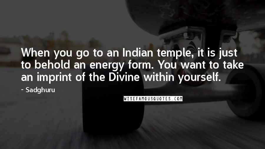 Sadghuru Quotes: When you go to an Indian temple, it is just to behold an energy form. You want to take an imprint of the Divine within yourself.