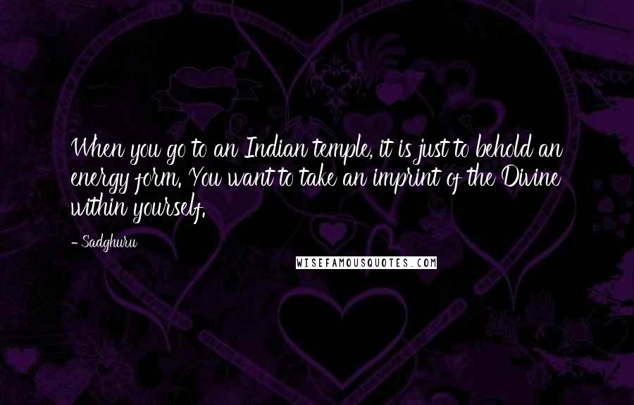 Sadghuru Quotes: When you go to an Indian temple, it is just to behold an energy form. You want to take an imprint of the Divine within yourself.