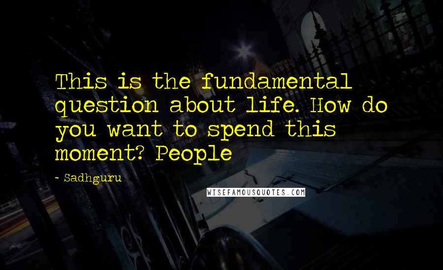 Sadhguru Quotes: This is the fundamental question about life. How do you want to spend this moment? People