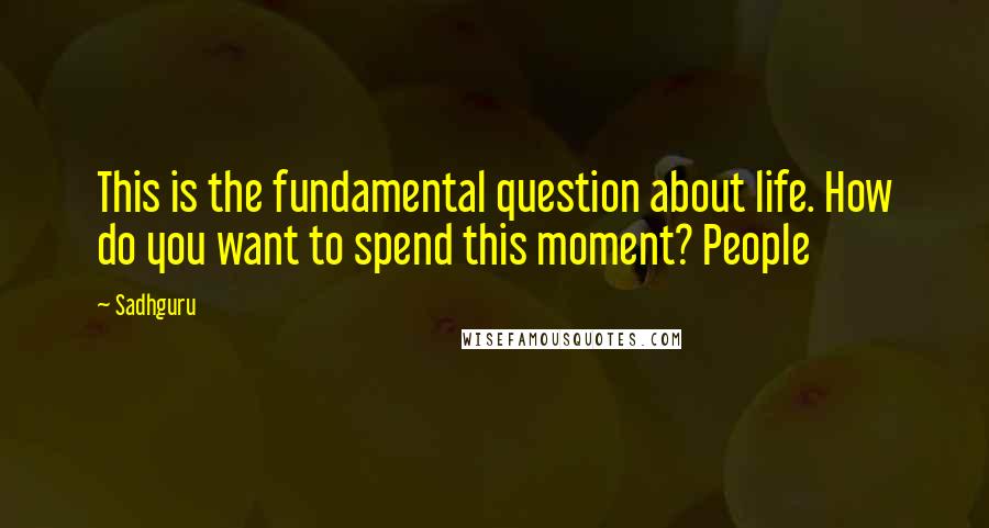 Sadhguru Quotes: This is the fundamental question about life. How do you want to spend this moment? People