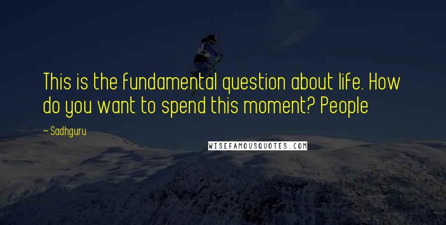 Sadhguru Quotes: This is the fundamental question about life. How do you want to spend this moment? People