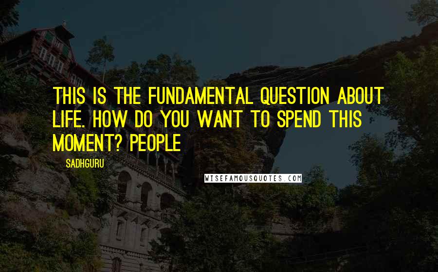 Sadhguru Quotes: This is the fundamental question about life. How do you want to spend this moment? People