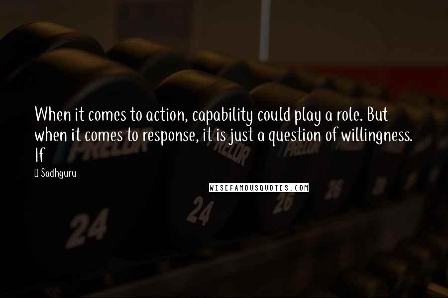 Sadhguru Quotes: When it comes to action, capability could play a role. But when it comes to response, it is just a question of willingness. If