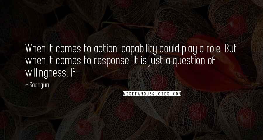 Sadhguru Quotes: When it comes to action, capability could play a role. But when it comes to response, it is just a question of willingness. If