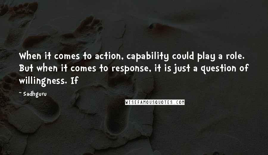 Sadhguru Quotes: When it comes to action, capability could play a role. But when it comes to response, it is just a question of willingness. If