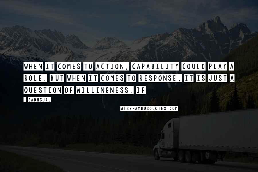 Sadhguru Quotes: When it comes to action, capability could play a role. But when it comes to response, it is just a question of willingness. If