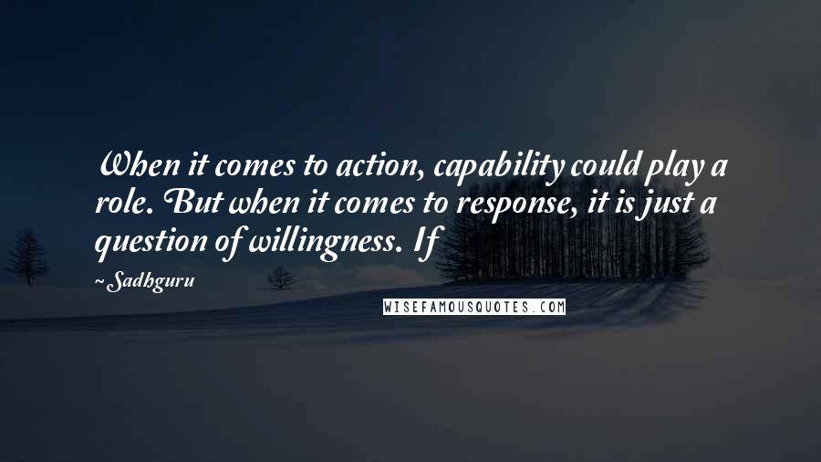 Sadhguru Quotes: When it comes to action, capability could play a role. But when it comes to response, it is just a question of willingness. If