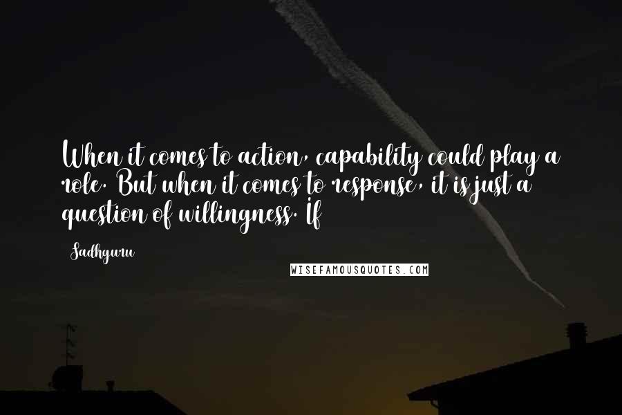 Sadhguru Quotes: When it comes to action, capability could play a role. But when it comes to response, it is just a question of willingness. If