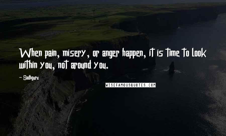 Sadhguru Quotes: When pain, misery, or anger happen, it is time to look within you, not around you.