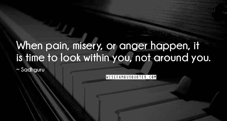 Sadhguru Quotes: When pain, misery, or anger happen, it is time to look within you, not around you.