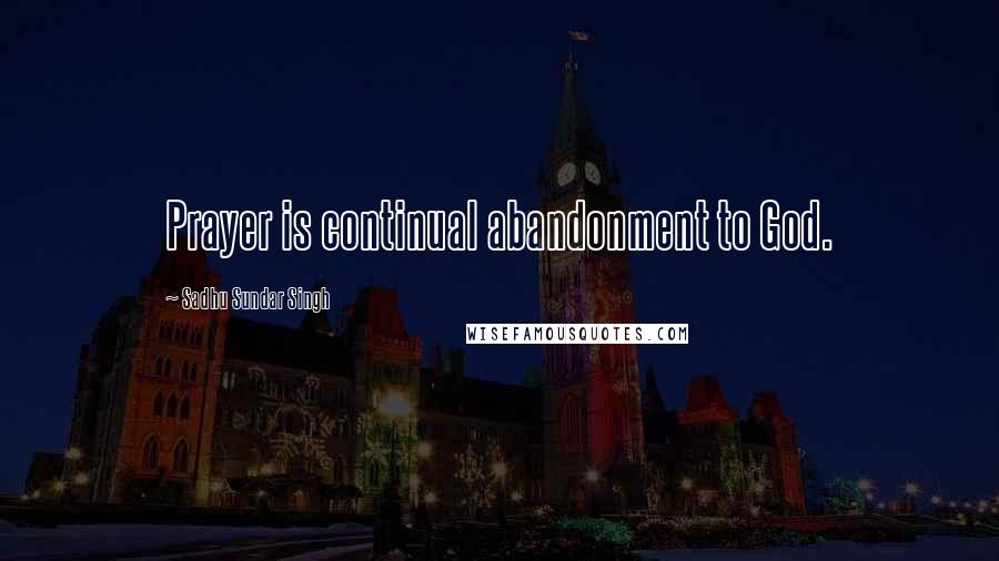 Sadhu Sundar Singh Quotes: Prayer is continual abandonment to God.