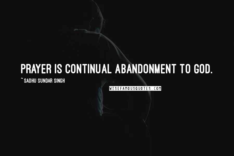 Sadhu Sundar Singh Quotes: Prayer is continual abandonment to God.