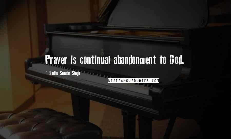 Sadhu Sundar Singh Quotes: Prayer is continual abandonment to God.