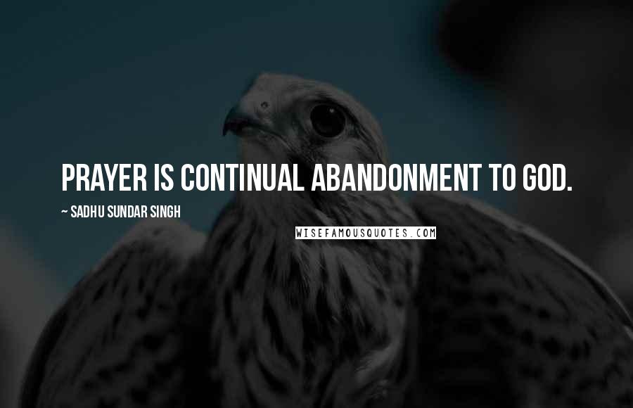 Sadhu Sundar Singh Quotes: Prayer is continual abandonment to God.