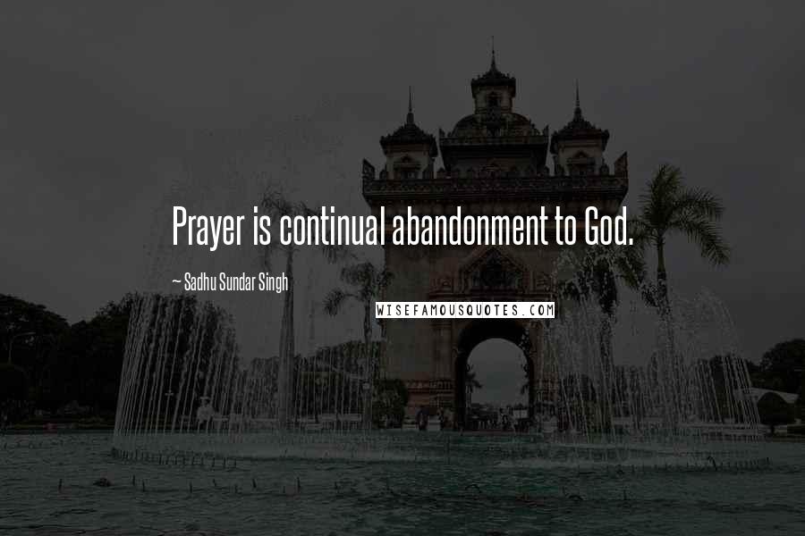 Sadhu Sundar Singh Quotes: Prayer is continual abandonment to God.