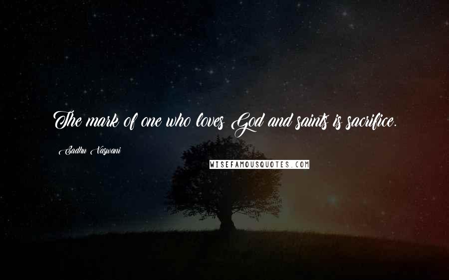 Sadhu Vaswani Quotes: The mark of one who loves God and saints is sacrifice.