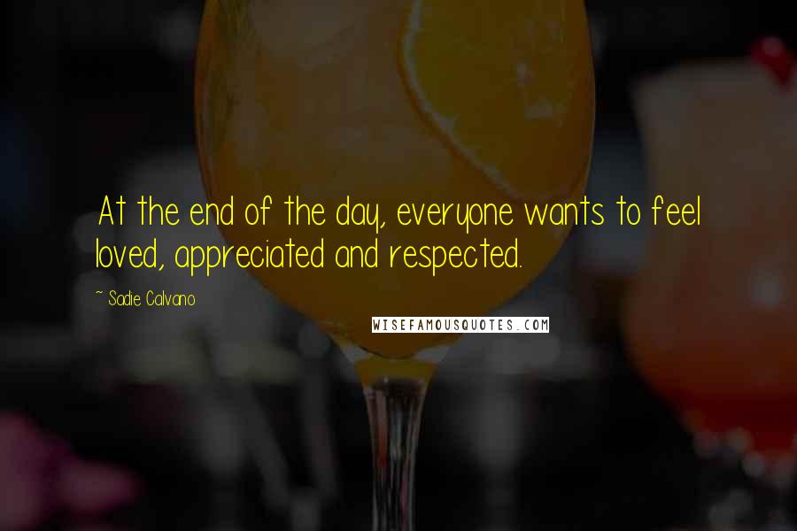 Sadie Calvano Quotes: At the end of the day, everyone wants to feel loved, appreciated and respected.
