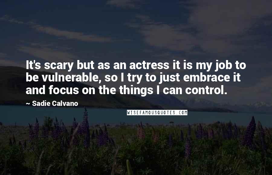 Sadie Calvano Quotes: It's scary but as an actress it is my job to be vulnerable, so I try to just embrace it and focus on the things I can control.