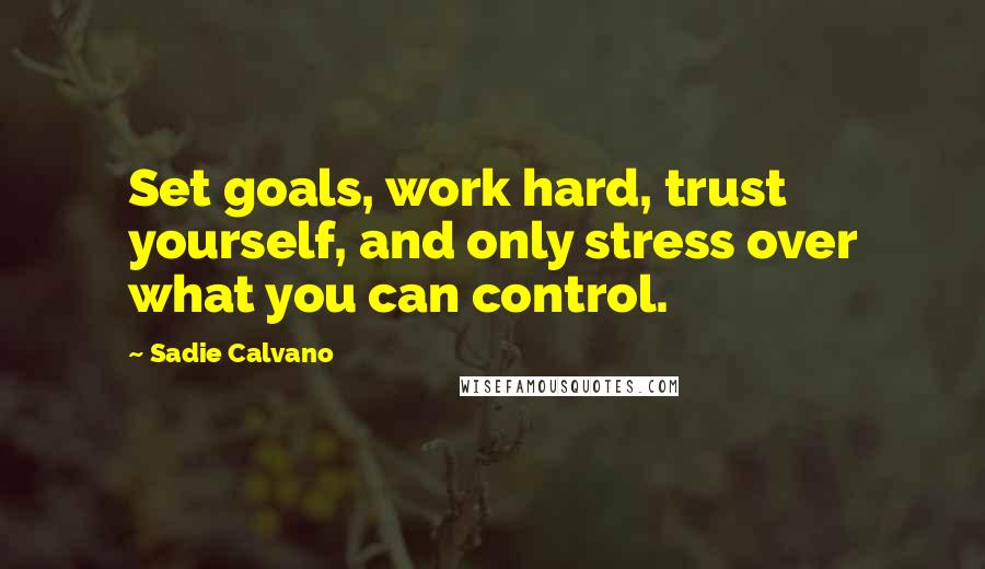 Sadie Calvano Quotes: Set goals, work hard, trust yourself, and only stress over what you can control.