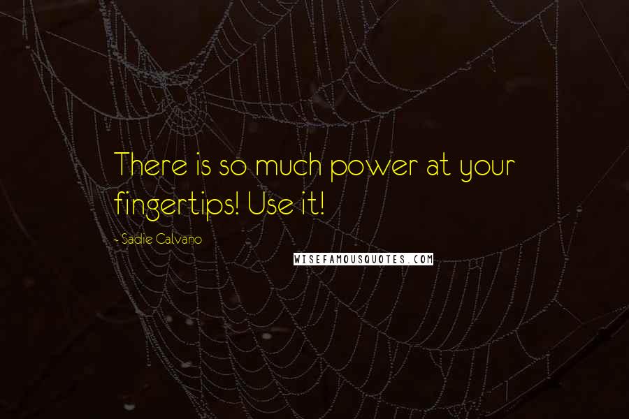 Sadie Calvano Quotes: There is so much power at your fingertips! Use it!