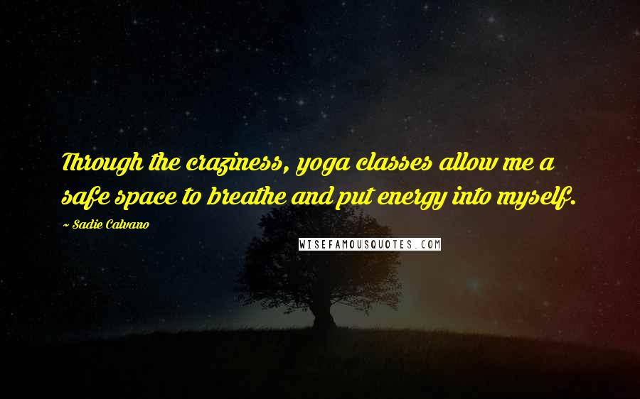 Sadie Calvano Quotes: Through the craziness, yoga classes allow me a safe space to breathe and put energy into myself.