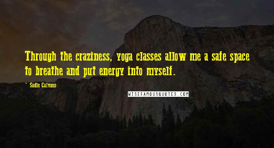 Sadie Calvano Quotes: Through the craziness, yoga classes allow me a safe space to breathe and put energy into myself.